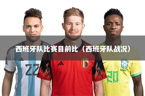 西班牙队比赛目前比(西班牙队战况)