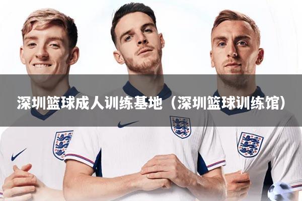 深圳篮球成人训练基地（深圳篮球训练馆）