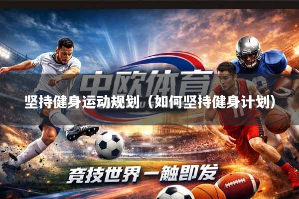 坚持健身运动规划(如何坚持健身计划)