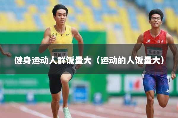 详细阅读:健身运动人群饭量大(运动的人饭量大) 健身运动人群饭量大(运动的人饭量大)