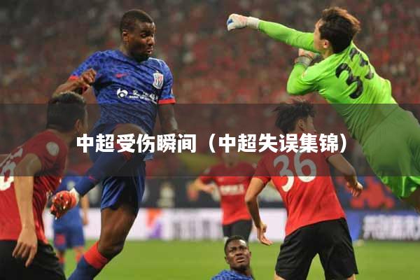 详细阅读:中超受伤瞬间(中超失误集锦) 中超受伤瞬间(中超失误集锦)