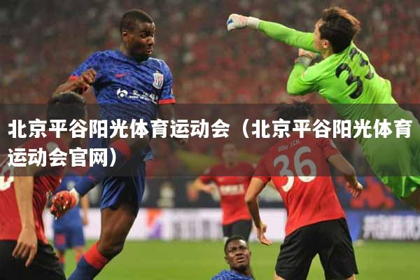 详细阅读:北京平谷阳光体育运动会(北京平谷阳光体育运动会官网) 北京平谷阳光体育运动会(北京平谷阳光体育运动会官网)