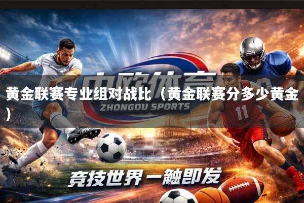 详细阅读:黄金联赛专业组对战比(黄金联赛分多少黄金) 黄金联赛专业组对战比(黄金联赛分多少黄金)