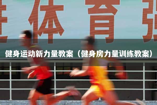 健身运动新力量教案（健身房力量训练教案）