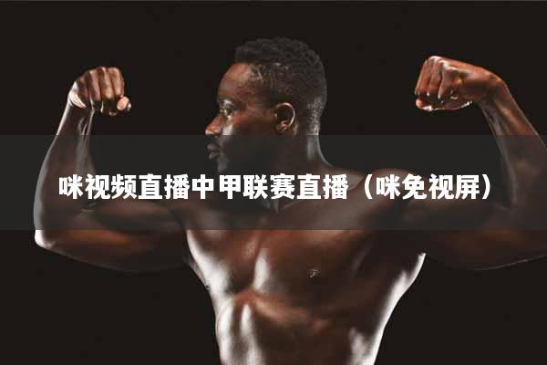 咪视频直播中甲联赛直播（咪免视屏）