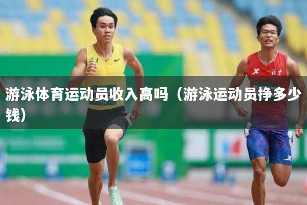 游泳体育运动员收入高吗（游泳运动员挣多少钱）