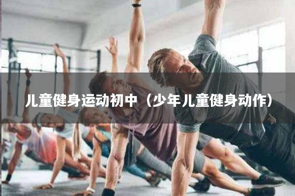 儿童健身运动初中（少年儿童健身动作）