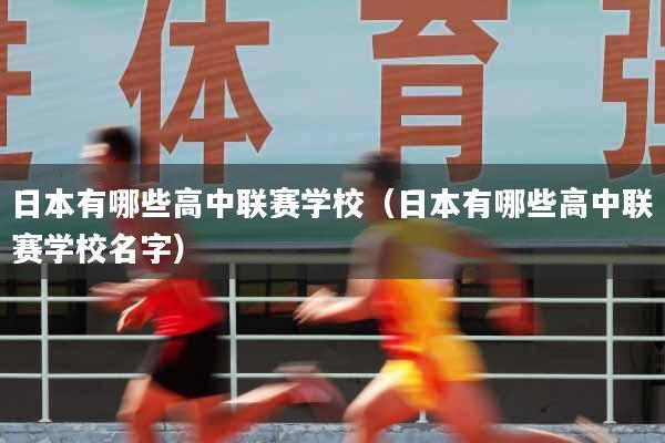 日本有哪些高中联赛学校(日本有哪些高中联赛学校名字)