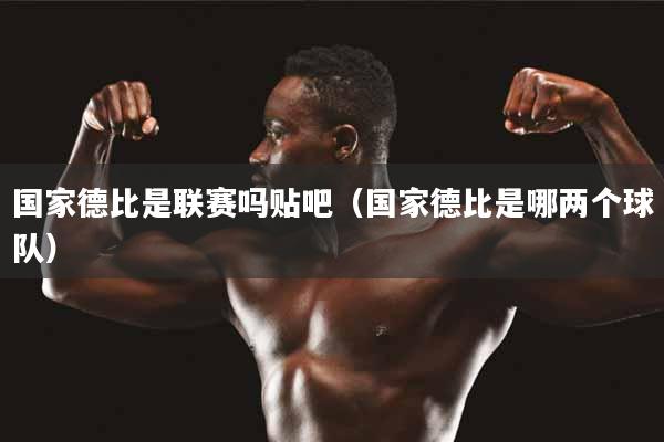 国家德比是联赛吗贴吧（国家德比是哪两个球队）