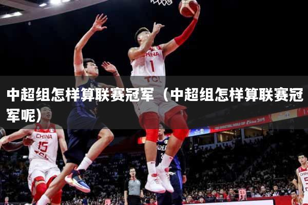 中超组怎样算联赛冠军（中超组怎样算联赛冠军呢）