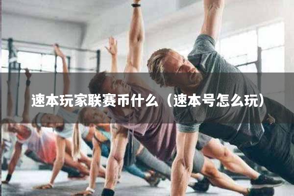 速本玩家联赛币什么（速本号怎么玩）