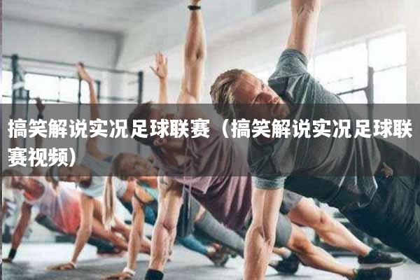搞笑解说实况足球联赛（搞笑解说实况足球联赛视频）