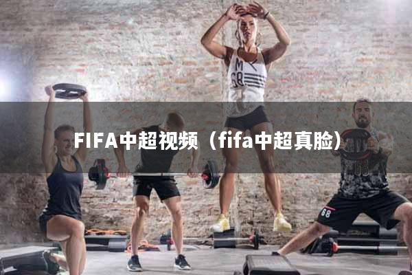 FIFA中超视频（fifa中超真脸）